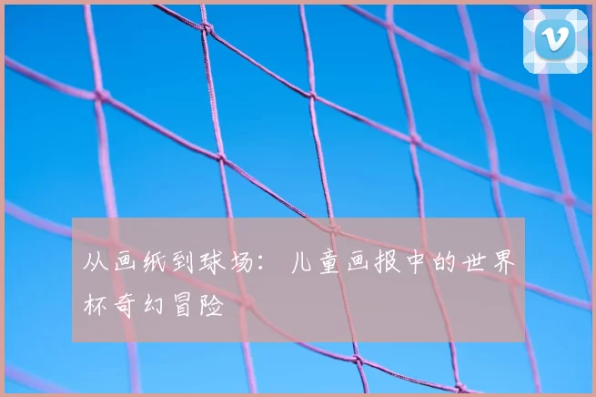 从画纸到球场:儿童画报中的世界杯奇幻冒险