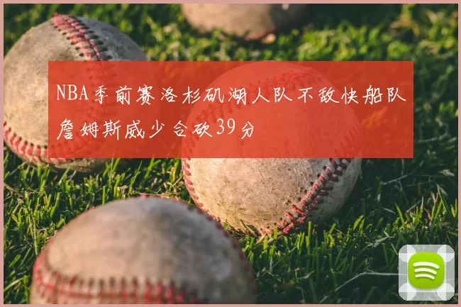 NBA季前赛洛杉矶湖人队不敌快船队詹姆斯威少合砍39分