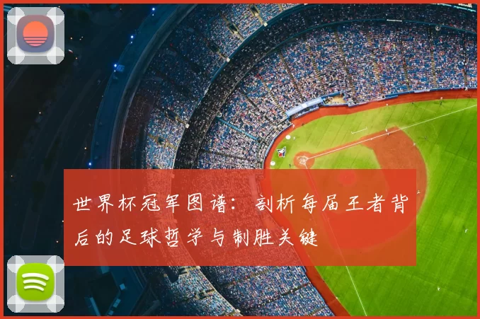 世界杯冠军图谱：剖析每届王者背后的足球哲学与制胜关键
