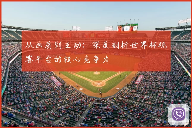 从画质到互动：深度剖析世界杯观赛平台的核心竞争力