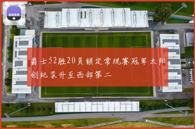爵士52胜20负锁定常规赛冠军太阳创纪录升至西部第二