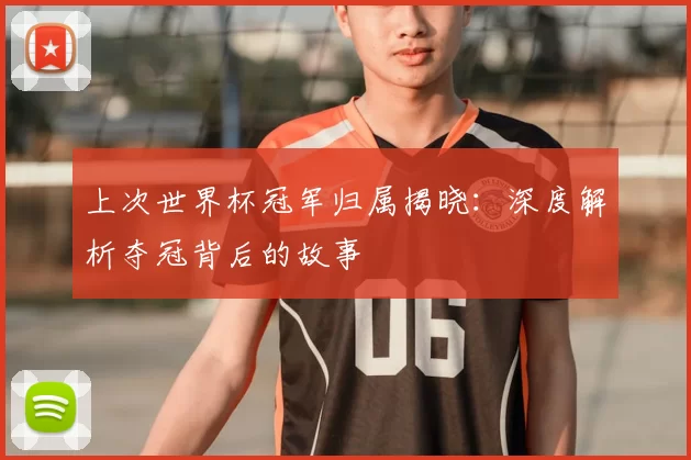 上次世界杯冠军归属揭晓:深度解析夺冠背后的故事