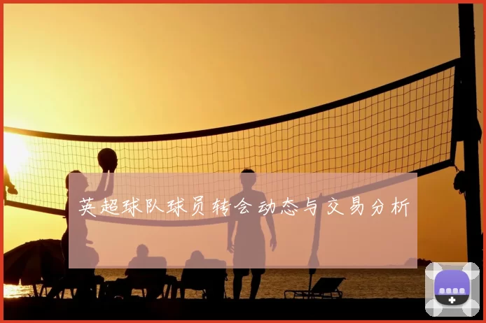 英超球队球员转会动态与交易分析