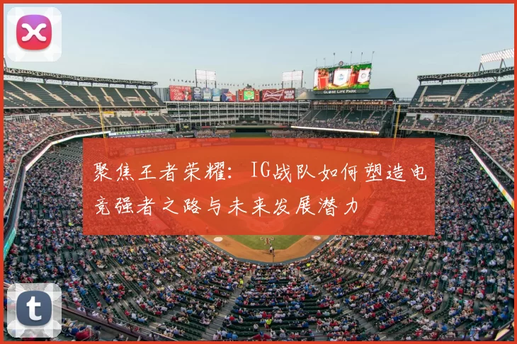 聚焦王者荣耀：IG战队如何塑造电竞强者之路与未来发展潜力