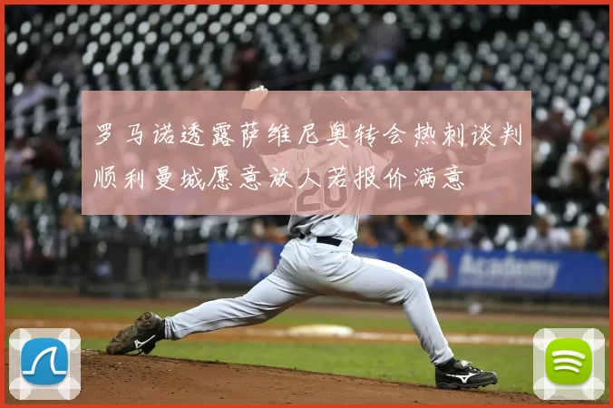 罗马诺透露萨维尼奥转会热刺谈判顺利曼城愿意放人若报价满意