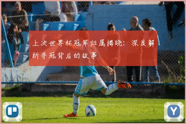 上次世界杯冠军归属揭晓:深度解析夺冠背后的故事