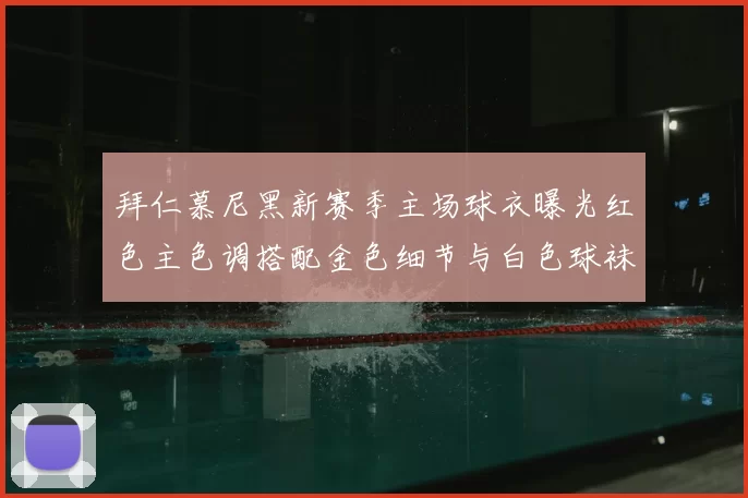 拜仁慕尼黑新赛季主场球衣曝光红色主色调搭配金色细节与白色球袜设计