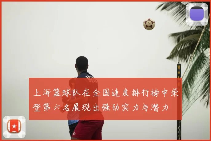 上海篮球队在全国速度排行榜中荣登第六名展现出强劲实力与潜力