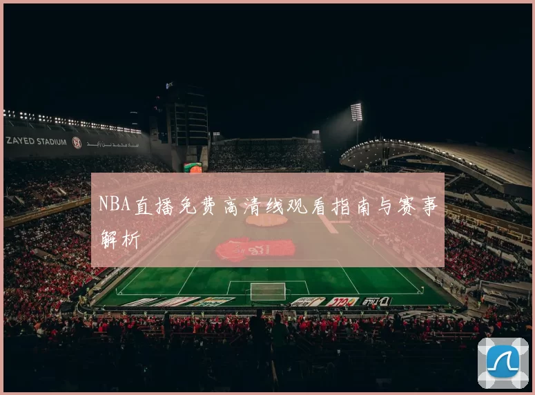 NBA直播免费高清线观看指南与赛事解析