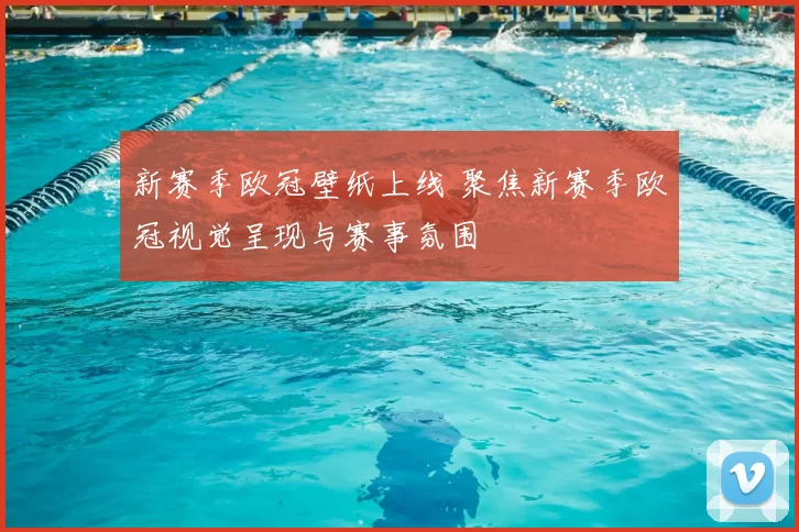 新赛季欧冠壁纸上线 聚焦新赛季欧冠视觉呈现与赛事氛围