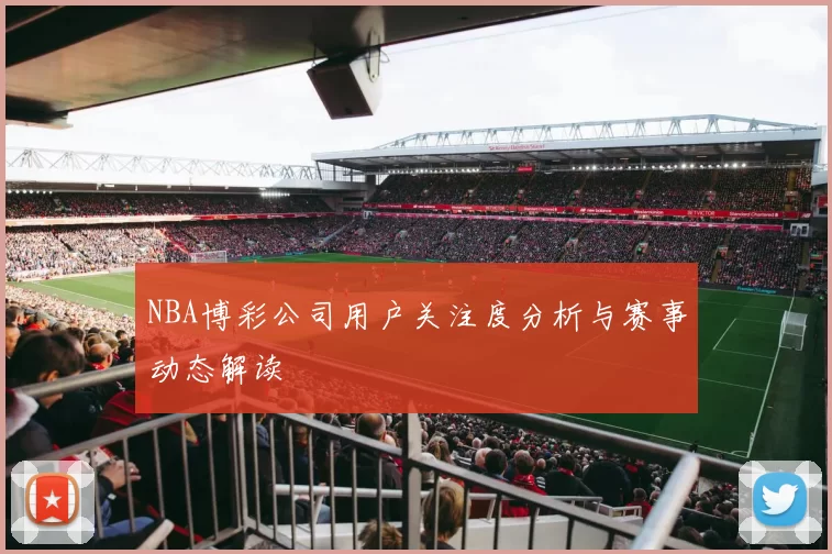 NBA博彩公司用户关注度分析与赛事动态解读