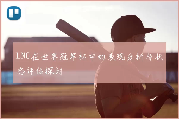 LNG在世界冠军杯中的表现分析与状态评估探讨