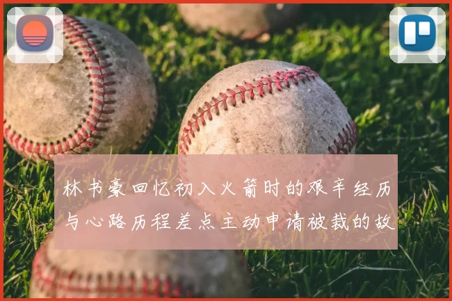 林书豪回忆初入火箭时的艰辛经历与心路历程差点主动申请被裁的故事