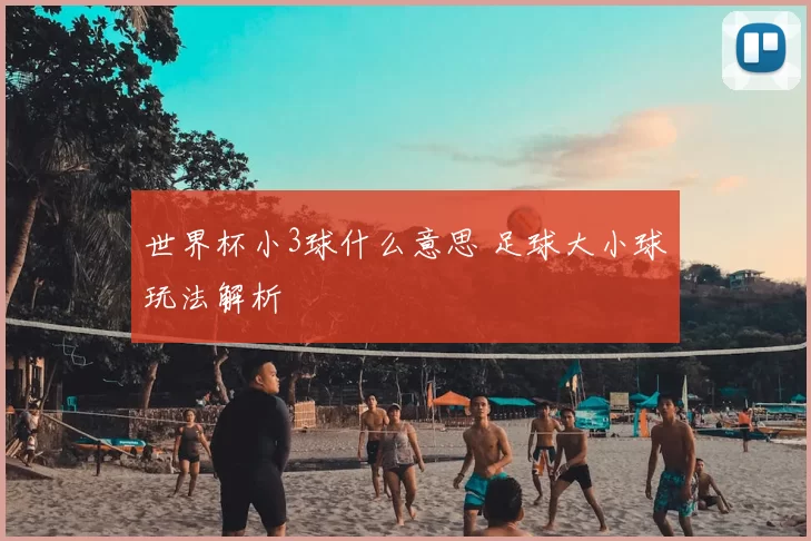 世界杯小3球什么意思 足球大小球玩法解析