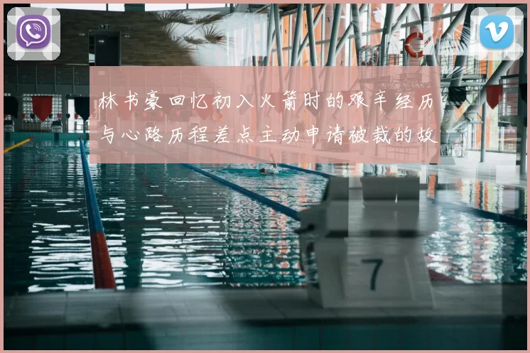 林书豪回忆初入火箭时的艰辛经历与心路历程差点主动申请被裁的故事