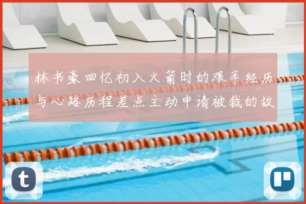 林书豪回忆初入火箭时的艰辛经历与心路历程差点主动申请被裁的故事