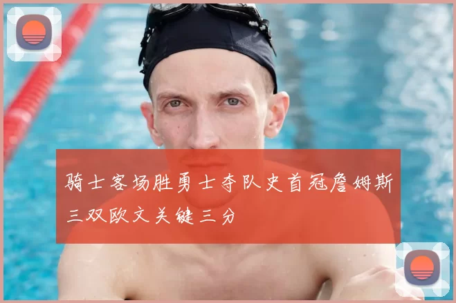 骑士客场胜勇士夺队史首冠詹姆斯三双欧文关键三分