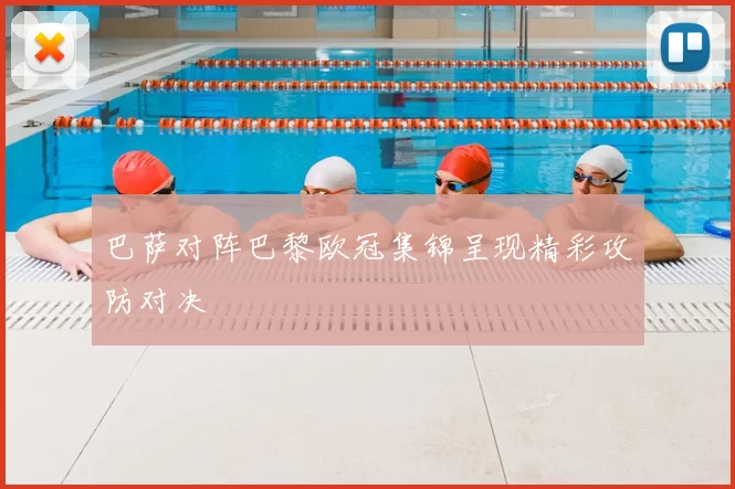 巴萨对阵巴黎欧冠集锦呈现精彩攻防对决
