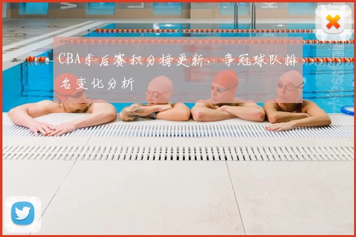 CBA季后赛积分榜更新，争冠球队排名变化分析