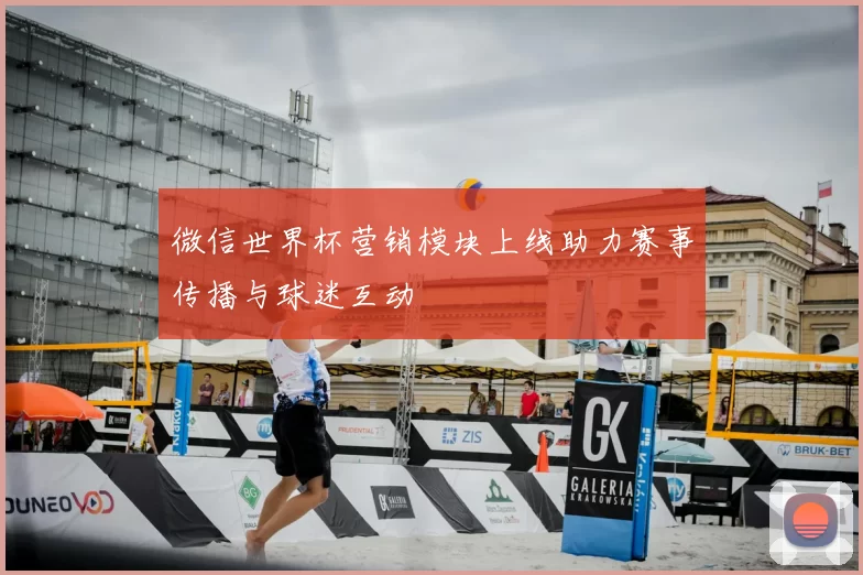 微信世界杯营销模块上线助力赛事传播与球迷互动
