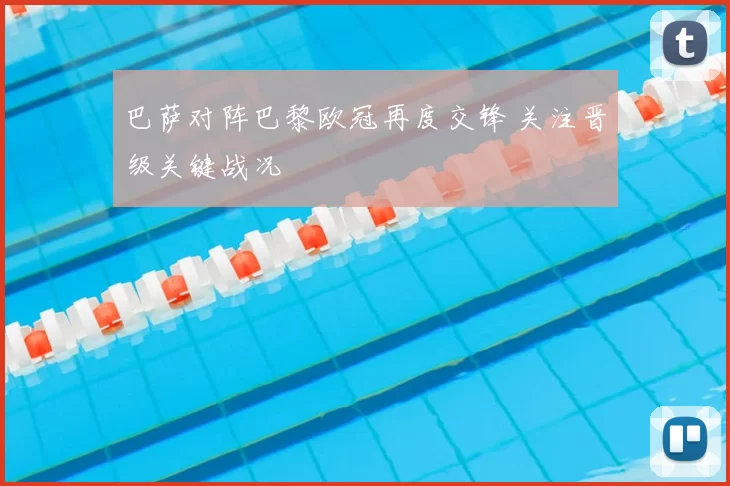 巴萨对阵巴黎欧冠再度交锋 关注晋级关键战况