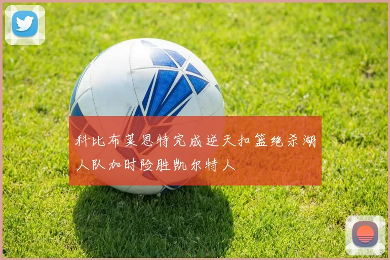 科比布莱恩特完成逆天扣篮绝杀湖人队加时险胜凯尔特人