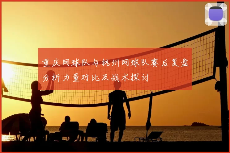 重庆网球队与杭州网球队赛后复盘分析力量对比及战术探讨