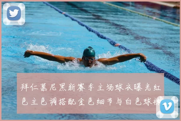 拜仁慕尼黑新赛季主场球衣曝光红色主色调搭配金色细节与白色球袜设计