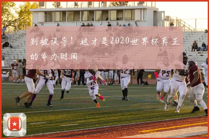 别被误导！这才是2020世界杯真正的举办时间