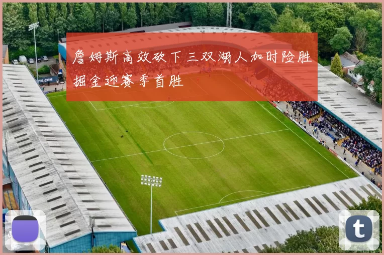 詹姆斯高效砍下三双湖人加时险胜掘金迎赛季首胜