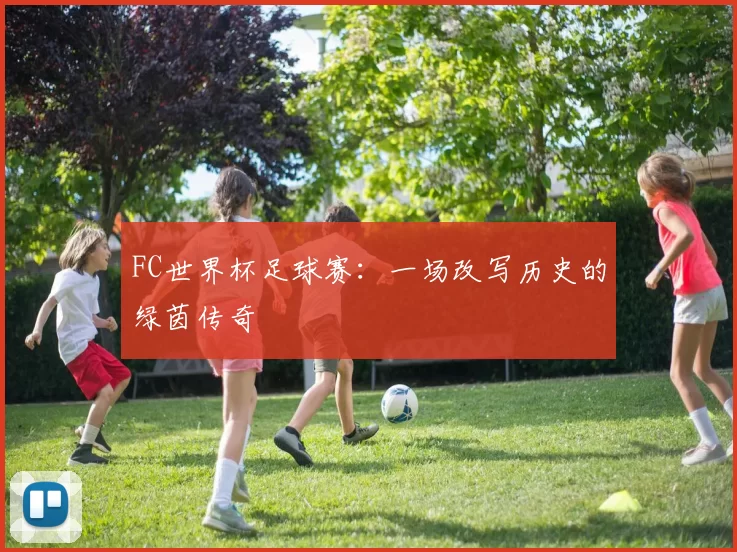 FC世界杯足球赛：一场改写历史的绿茵传奇
