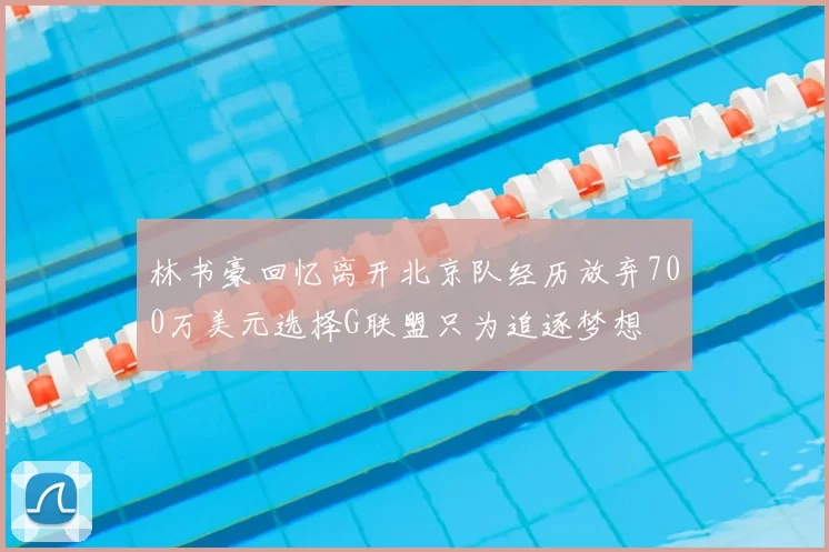 林书豪回忆离开北京队经历放弃700万美元选择G联盟只为追逐梦想