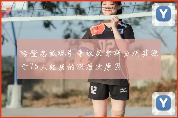 哈登忠诚观引争议皮尔斯分析其源于76人经历的深层次原因