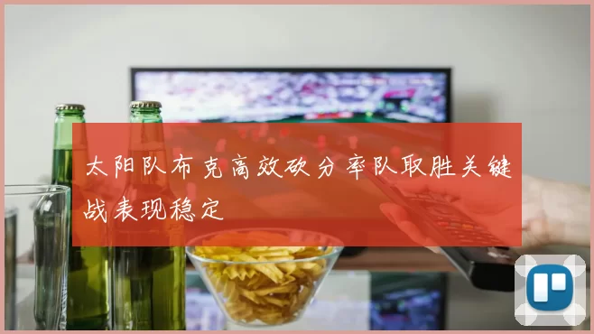 太阳队布克高效砍分率队取胜关键战表现稳定