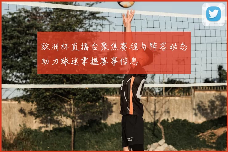 欧洲杯直播台聚焦赛程与阵容动态助力球迷掌握赛事信息