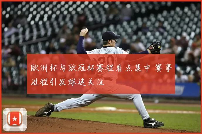 欧洲杯与欧冠杯赛程看点集中 赛事进程引发球迷关注