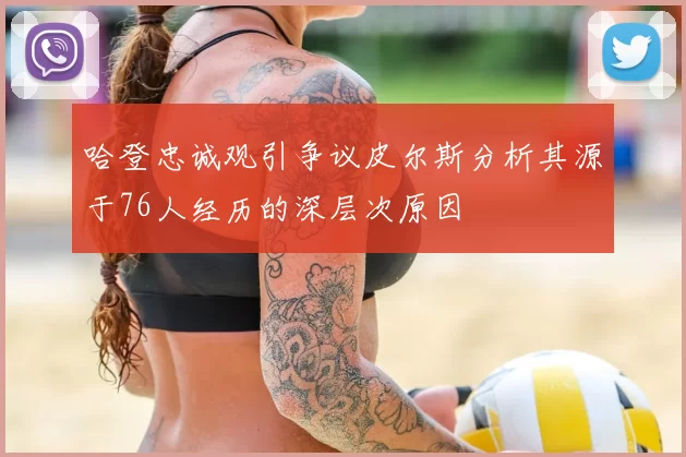 哈登忠诚观引争议皮尔斯分析其源于76人经历的深层次原因