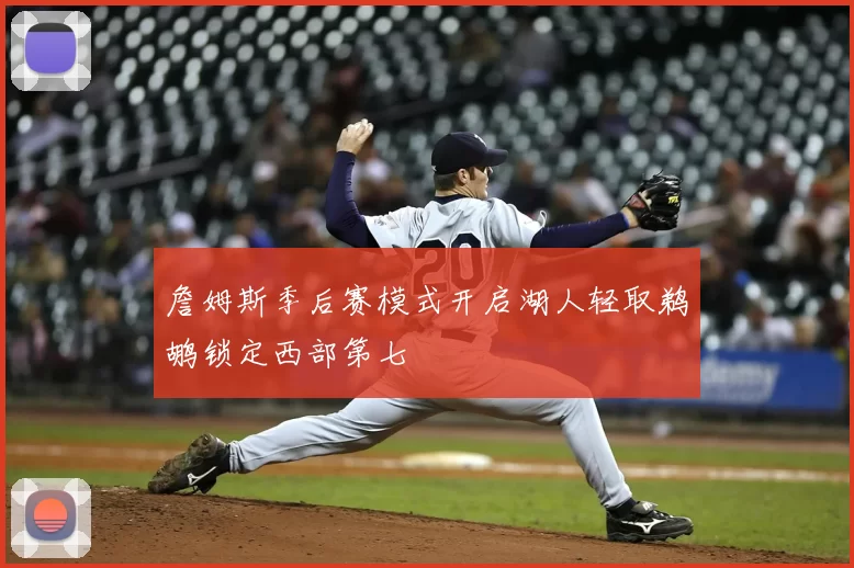 詹姆斯季后赛模式开启湖人轻取鹈鹕锁定西部第七