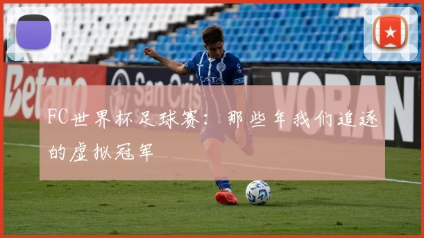 FC世界杯足球赛：那些年我们追逐的虚拟冠军