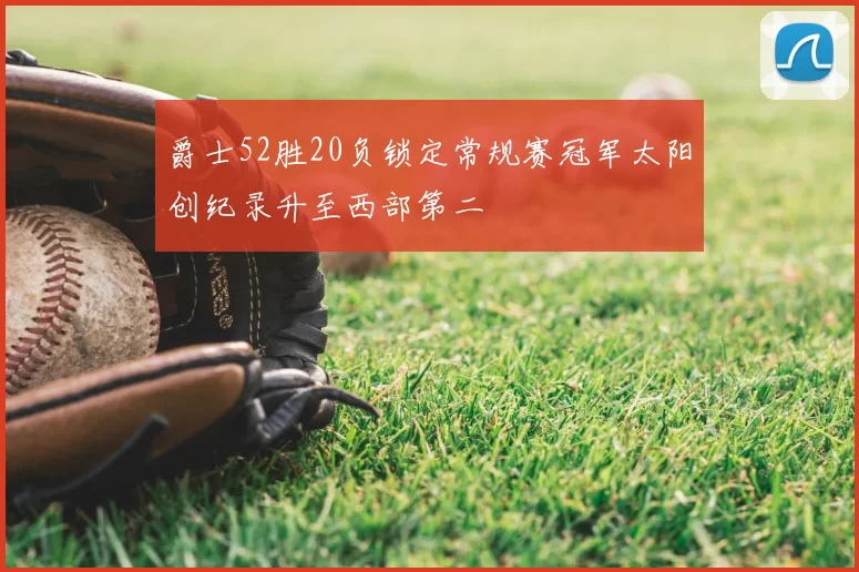 爵士52胜20负锁定常规赛冠军太阳创纪录升至西部第二