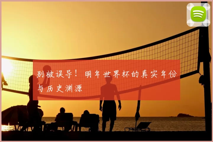 别被误导！明年世界杯的真实年份与历史渊源