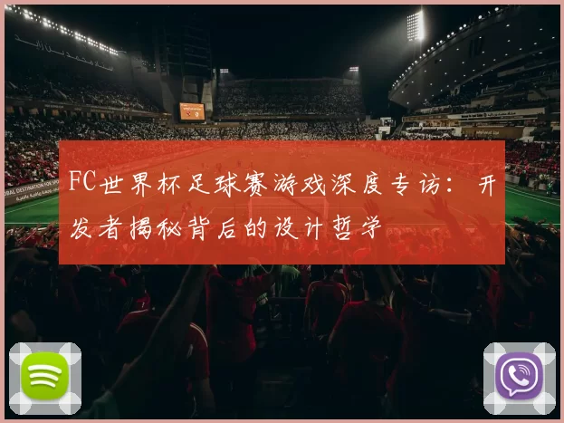 FC世界杯足球赛游戏深度专访：开发者揭秘背后的设计哲学