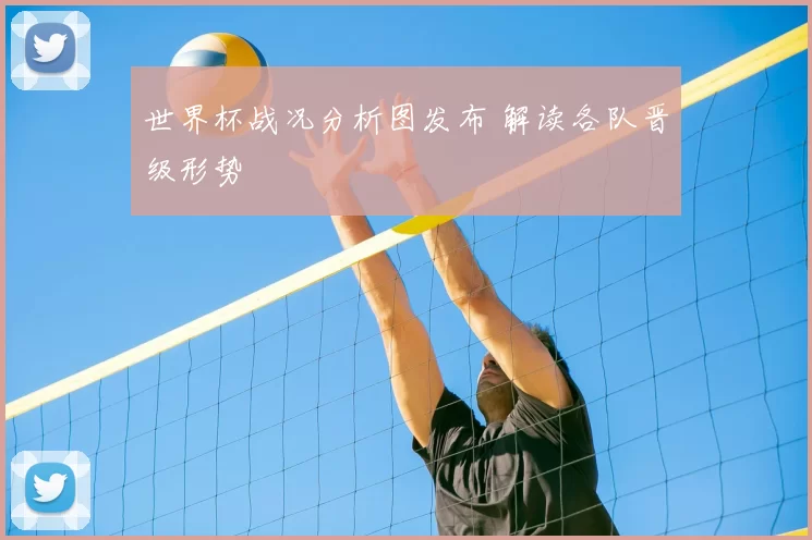世界杯战况分析图发布 解读各队晋级形势