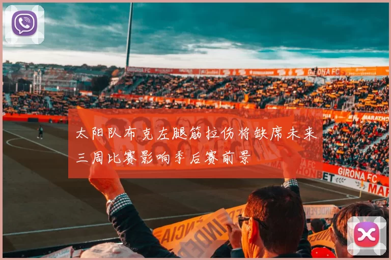 太阳队布克左腿筋拉伤将缺席未来三周比赛影响季后赛前景