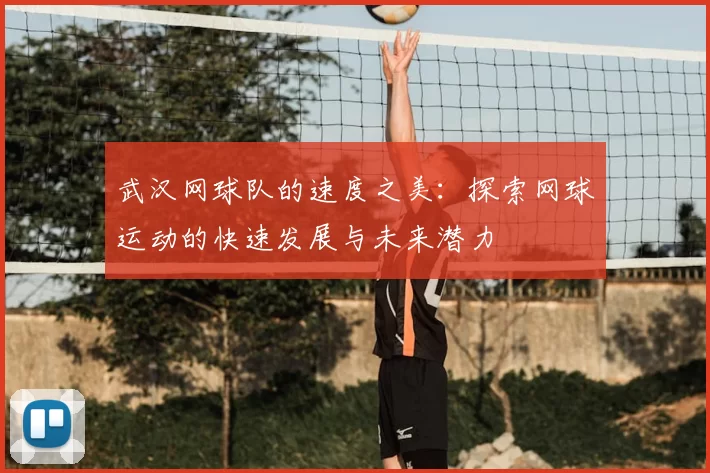 武汉网球队的速度之美:探索网球运动的快速发展与未来潜力