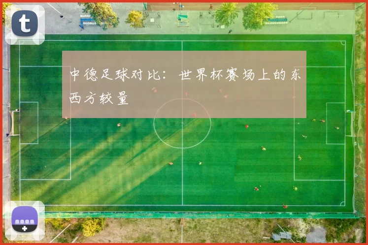 中德足球对比：世界杯赛场上的东西方较量