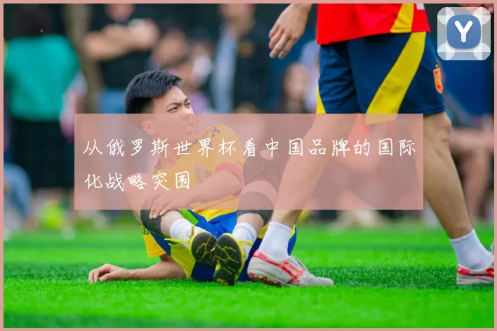 从俄罗斯世界杯看中国品牌的国际化战略突围