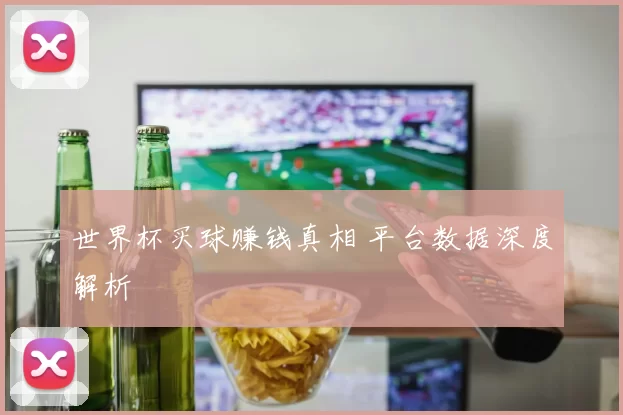世界杯买球赚钱真相 平台数据深度解析