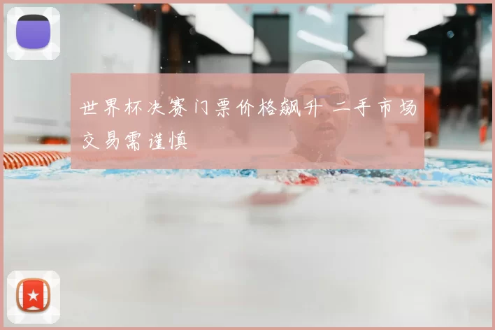 世界杯决赛门票价格飙升 二手市场交易需谨慎