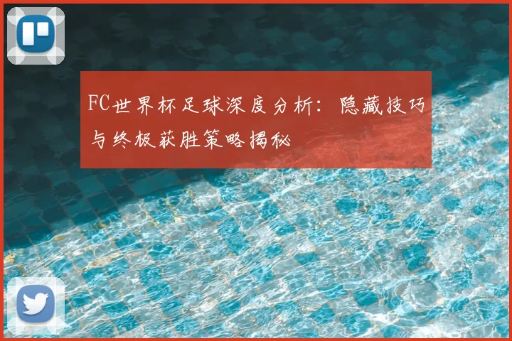 FC世界杯足球深度分析：隐藏技巧与终极获胜策略揭秘